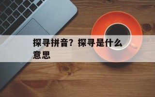 探寻拼音？探寻是什么意思
