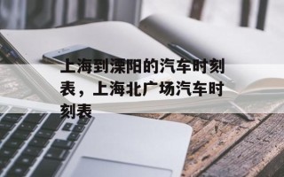上海到溧阳的汽车时刻表，上海北广场汽车时刻表