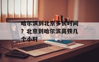 哈尔滨到北京多长时间？北京到哈尔滨高铁几个小时