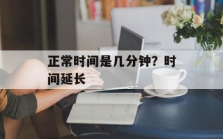 正常时间是几分钟？时间延长