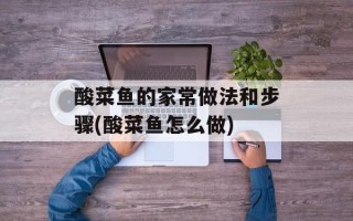 酸菜鱼的家常做法和步骤(酸菜鱼怎么做)