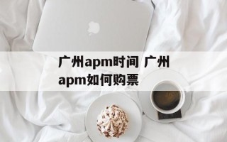 广州apm时间 广州apm如何购票