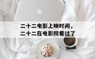 二十二电影上映时间，二十二在电影院看过了