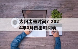 太阳出来时间？2024年4月日出时间表