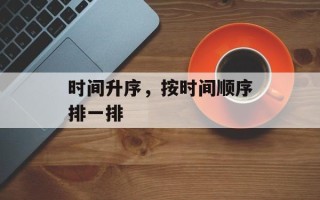 时间升序，按时间顺序排一排