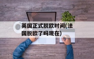 英国正式脱欧时间(法国脱欧了吗现在)