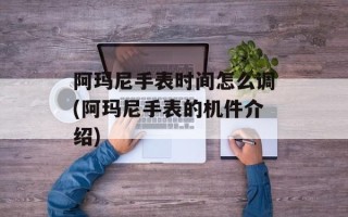 阿玛尼手表时间怎么调(阿玛尼手表的机件介绍)