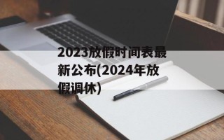 2023放假时间表最新公布(2024年放假调休)