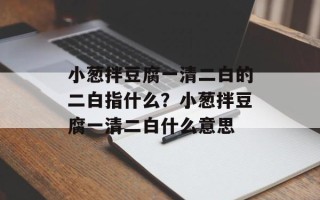 小葱拌豆腐一清二白的二白指什么？小葱拌豆腐一清二白什么意思
