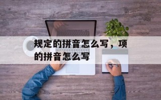 规定的拼音怎么写，项的拼音怎么写
