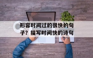 形容时间过的很快的句子？描写时间快的诗句