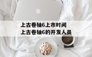 上古卷轴6上市时间 上古卷轴6的开发人员