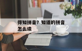 得知拼音？知道的拼音怎么读