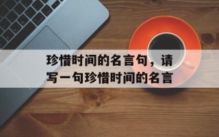 珍惜时间的名言句，请写一句珍惜时间的名言