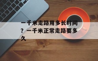 一千米走路用多长时间？一千米正常走路要多久
