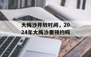 大梅沙开放时间，2024年大梅沙要预约吗