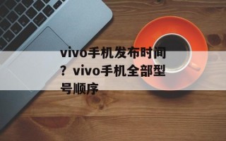 vivo手机发布时间？vivo手机全部型号顺序