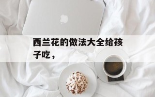 西兰花的做法大全给孩子吃，
