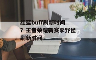 红蓝buff刷新时间？王者荣耀新赛季野怪刷新时间