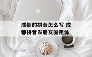 成都的拼音怎么写 成都拼音发朋友圈粗体