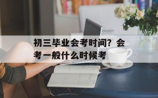 初三毕业会考时间？会考一般什么时候考