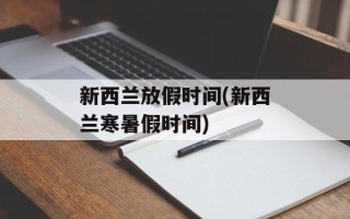新西兰放假时间(新西兰寒暑假时间)