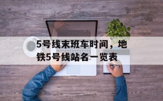 5号线末班车时间，地铁5号线站名一览表