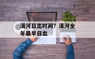 漠河日出时间？漠河全年最早日出