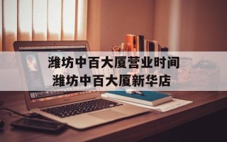潍坊中百大厦营业时间 潍坊中百大厦新华店