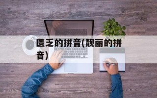 匮乏的拼音(靓丽的拼音)