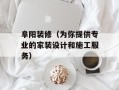 阜阳装修（为你提供专业的家装设计和施工服务）