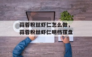 蒜蓉粉丝虾仁怎么做，蒜蓉粉丝虾仁明档摆盘
