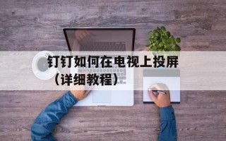 钉钉如何在电视上投屏（详细教程）
