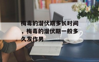 梅毒的潜伏期多长时间，梅毒的潜伏期一般多久发作男