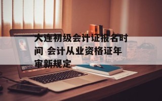 大连初级会计证报名时间 会计从业资格证年审新规定
