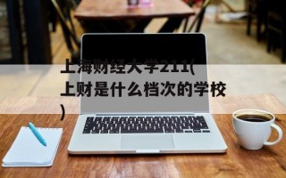 上海财经大学211(上财是什么档次的学校)