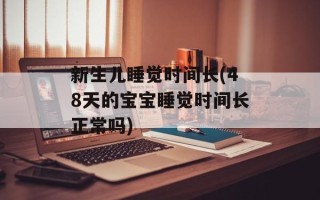 新生儿睡觉时间长(48天的宝宝睡觉时间长正常吗)