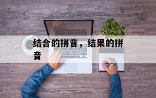 结合的拼音，结果的拼音