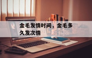 金毛发情时间，金毛多久发次情