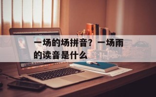 一场的场拼音？一场雨的读音是什么