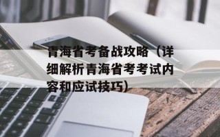 青海省考备战攻略（详细解析青海省考考试内容和应试技巧）