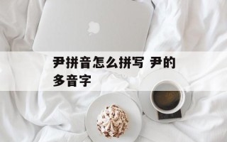 尹拼音怎么拼写 尹的多音字