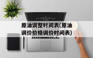 原油调整时间表(原油调价价格调价时间表)