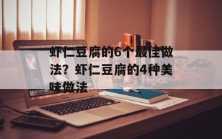 虾仁豆腐的6个最佳做法？虾仁豆腐的4种美味做法