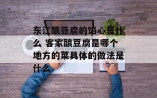 东江酿豆腐的馅心是什么 客家酿豆腐是哪个地方的菜具体的做法是什么