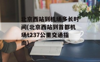 北京西站到机场多长时间(北京西站到首都机场t237公里交通指南)