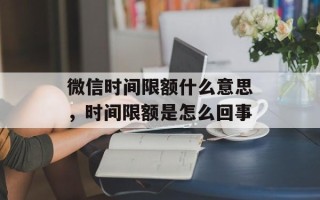 微信时间限额什么意思，时间限额是怎么回事