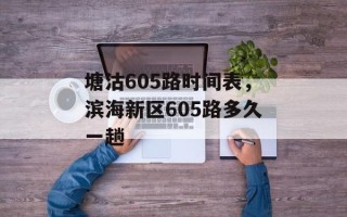 塘沽605路时间表，滨海新区605路多久一趟