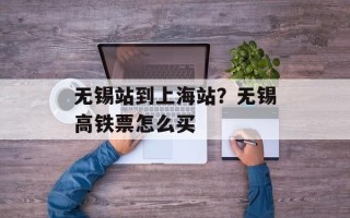 无锡站到上海站？无锡高铁票怎么买