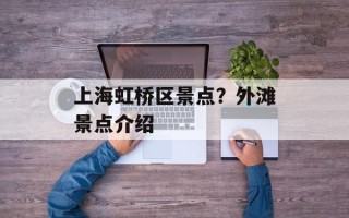 上海虹桥区景点？外滩景点介绍